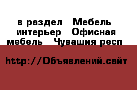  в раздел : Мебель, интерьер » Офисная мебель . Чувашия респ.